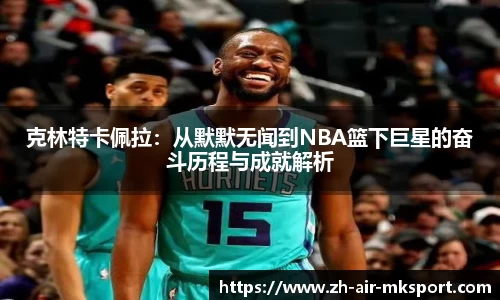 克林特卡佩拉：从默默无闻到NBA篮下巨星的奋斗历程与成就解析