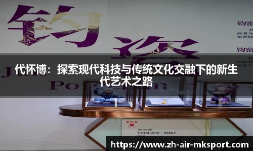 代怀博：探索现代科技与传统文化交融下的新生代艺术之路