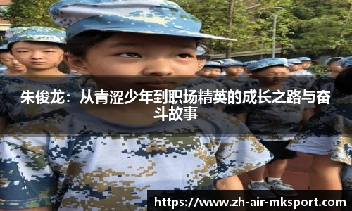 朱俊龙：从青涩少年到职场精英的成长之路与奋斗故事