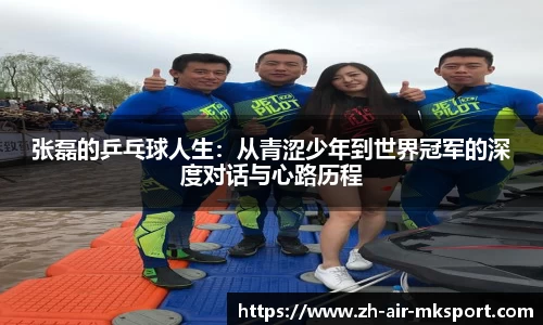 张磊的乒乓球人生：从青涩少年到世界冠军的深度对话与心路历程